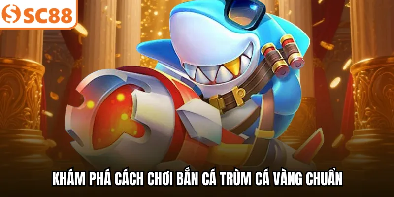 Khám phá cách chơi bắn cá Trùm Cá Vàng chuẩn.